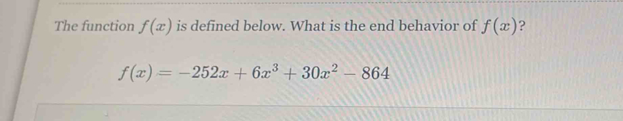 The function f(x) is defined below. What is the end behavior of f(x) ?
f(x)=-252x+6x^3+30x^2-864