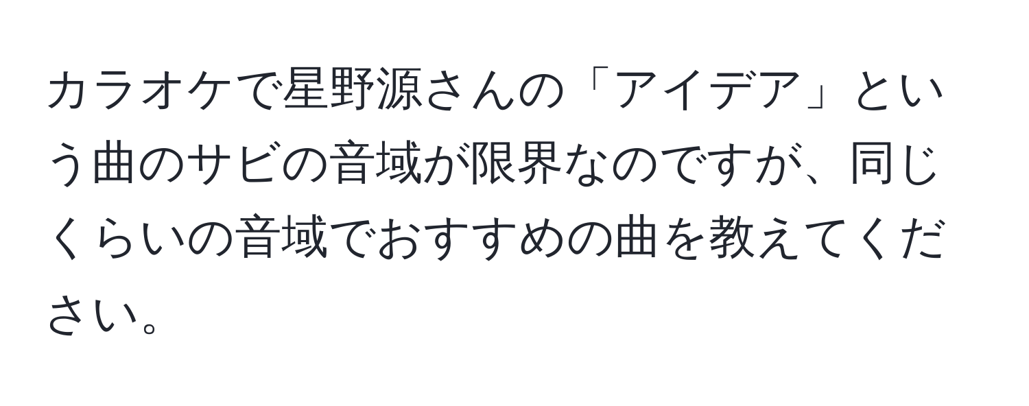 カラオケで星野源さんの「アイデア」という曲のサビの音域が限界なのですが、同じくらいの音域でおすすめの曲を教えてください。