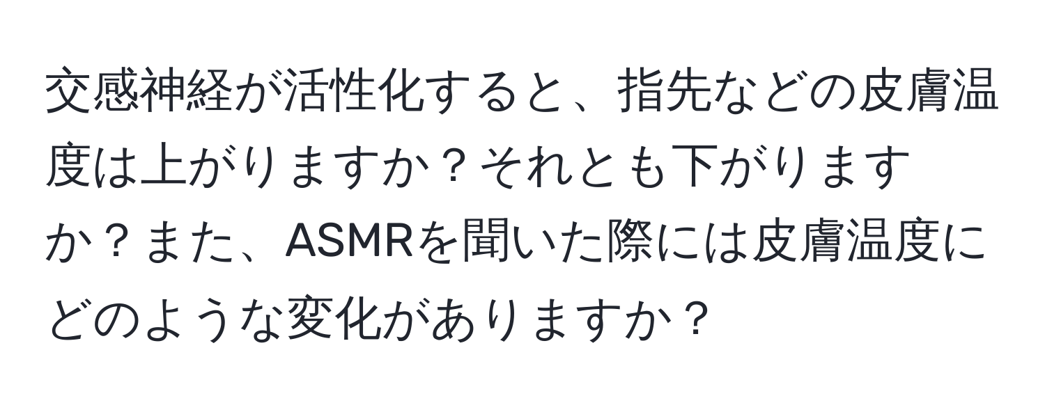 交感神経が活性化すると、指先などの皮膚温度は上がりますか？それとも下がりますか？また、ASMRを聞いた際には皮膚温度にどのような変化がありますか？