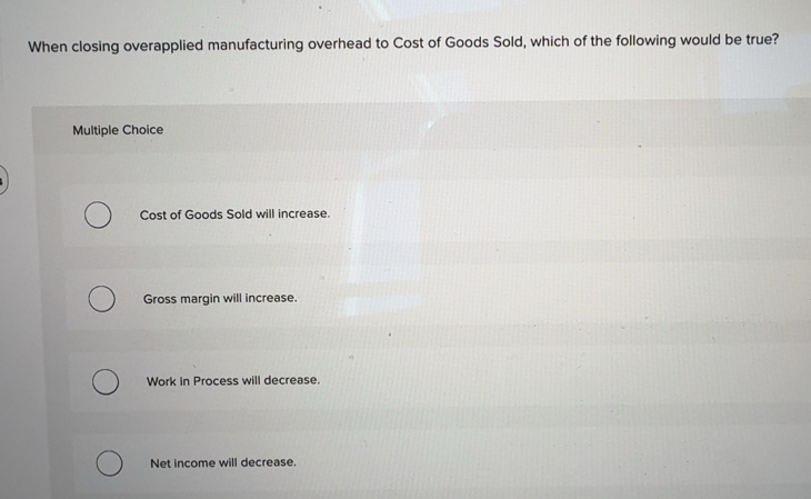 Solved: When closing overapplied manufacturing overhead to Cost of ...