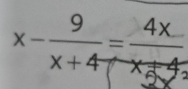 x- 9/x+4 = 4x/x-4 
x°