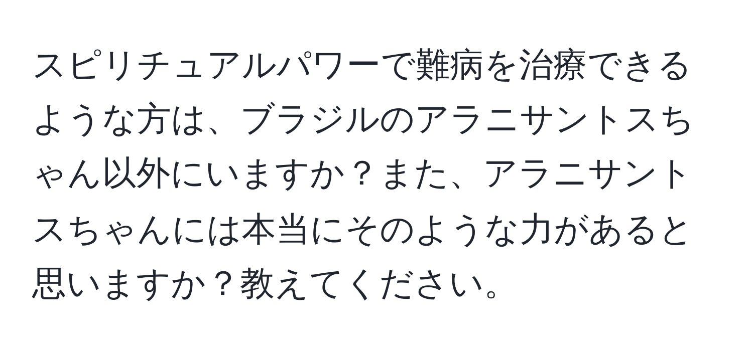 スピリチュアルパワーで難病を治療できるような方は、ブラジルのアラニサントスちゃん以外にいますか？また、アラニサントスちゃんには本当にそのような力があると思いますか？教えてください。