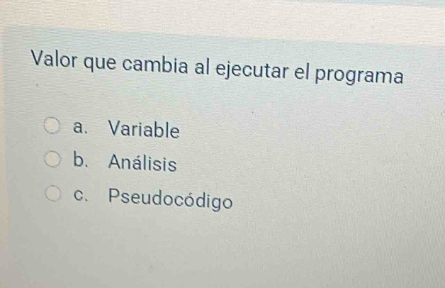 Valor que cambia al ejecutar el programa
a. Variable
b. Análisis
c. Pseudocódigo