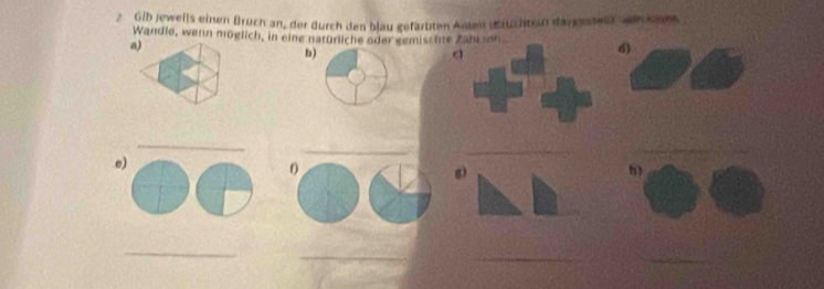 2Gib jeweils einen Bruch an, der durch den blau gefärbten Ansen (Eruchtein darestei) sch koome 
Wandle, wenn moglich, in eine natürliche oder gemischte 
a) 
b) 
d) 
_ 
_ 
e) 
__ 
0 
6 
8) 
_ 
_ 
_ 
_