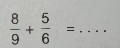  8/9 + 5/6 =