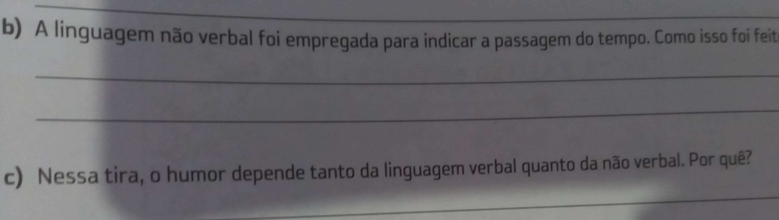 A linguagem não verbal foi empregada para indicar a passagem do tempo. Como isso foi feit 
_ 
_ 
_ 
c) Nessa tira, o humor depende tanto da linguagem verbal quanto da não verbal. Por quê? 
_ 
_ 
_ 
_