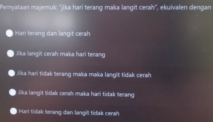 Pernyataan majemuk: "jika hari terang maka langit cerah”, ekuivalen dengan
Hari terang dan langit cerah
Jika langit cerah maka hari terang
Jika hari tidak terang maka maka langit tidak cerah
Jika langit tidak cerah maka hari tidak terang
Hari tidak terang dan langit tidak cerah