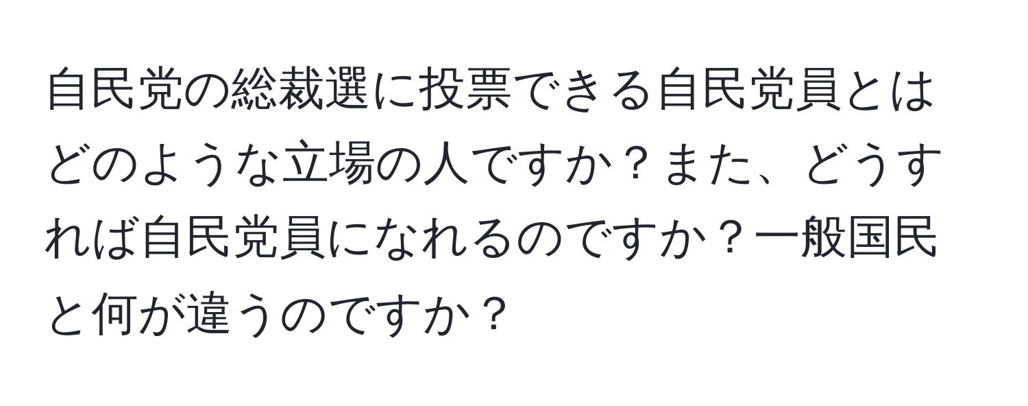 自民党の総裁選に投票できる自民党員とはどのような立場の人ですか？また、どうすれば自民党員になれるのですか？一般国民と何が違うのですか？