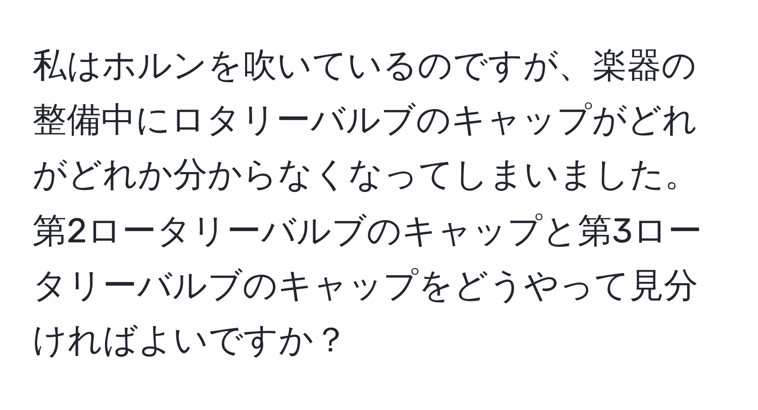 私はホルンを吹いているのですが、楽器の整備中にロタリーバルブのキャップがどれがどれか分からなくなってしまいました。第2ロータリーバルブのキャップと第3ロータリーバルブのキャップをどうやって見分ければよいですか？