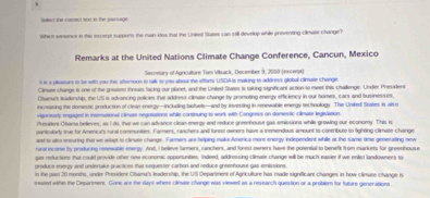 Select the cocrect lext in the passage 
which sensence in the excerpt suppors the main klea that the Unted Suees can still develop while preventing clieate change? 
Remarks at the United Nations Climate Change Conference, Cancun, Mexico 
Seceetary of Agriculture Tam Vilsack, December 9, 2010 (excerga) 
# is a pleaturs io be with you the afterorn to salk to you about the effarts USDA is malking to address global climuse change 
Clinase change is one of the gneatest threat facing our planet, and the Uniked Staes is taking significant action to meet this cihallenge. Undier President 
Csanu's leadenship, the US is advancing polices thut address climuse change by promuting enegy efficiency in our homes, cars and businesses. 
increasing the domestic production of clean energy—including bofuets—and by investing in renewable energy tectnology. The United States is als o 
vigorautly engaged in interational climam negorations while continuing to work with Cangress on domessic climate legisiation. 
Presaee Otama believes, as I do, that we can advance clean energy and reduce greenhouse gas emessions while growing our economy. This is 
particularly tue for Amerc i's rural communities. Farmers, ranchers and forest owners have a tremendous amount to contribute to fighing climate change 
and to also ensuring that we arapt to clinate change. Farners are helping make America more energy independent while at the same time generating new 
rural income by priducing renewable energy. And, I believe farmers, ranchers, and forst-owners have the potential to benefit from markets for greenhouse 
gue reductions ther could provie other new economic opportunities. Indeed, addressing climate change will be much-easier if we enklst landowners to 
produce energy and undertake practices that sequester carbon and reduce greenhouse gas emissions 
ts the past 20 months, under Presdes Olama's leadership, the US Department of Agriculture has made significant Changes in how climate change is 
seased withn the Deparment. Gone are the days where climate change was viewed as a research question or a problem for future generations