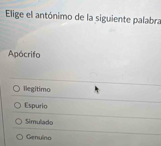 Elige el antónimo de la siguiente palabra
Apócrifo
legítimo
Espurio
Simulado
Genuino