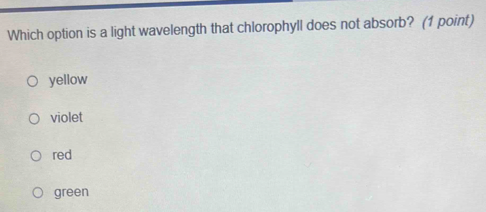 Which option is a light wavelength that chlorophyll does not absorb? (1 point)
yellow
violet
red
green