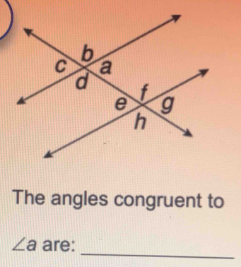 The angles congruent to 
_
∠ a are: