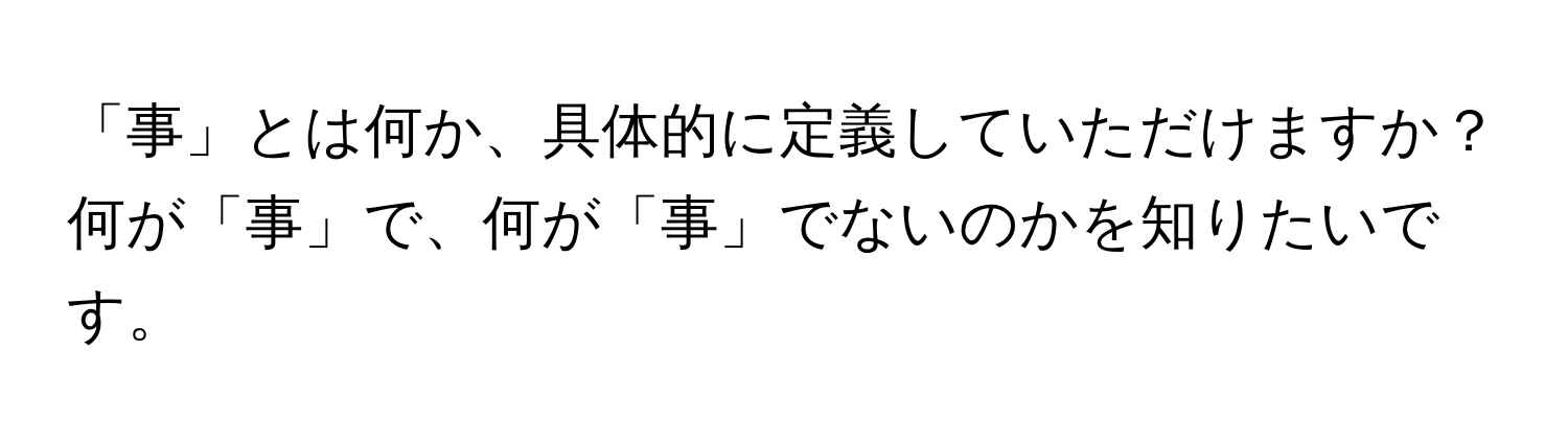 「事」とは何か、具体的に定義していただけますか？何が「事」で、何が「事」でないのかを知りたいです。