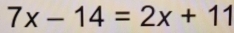 7x-14=2x+11