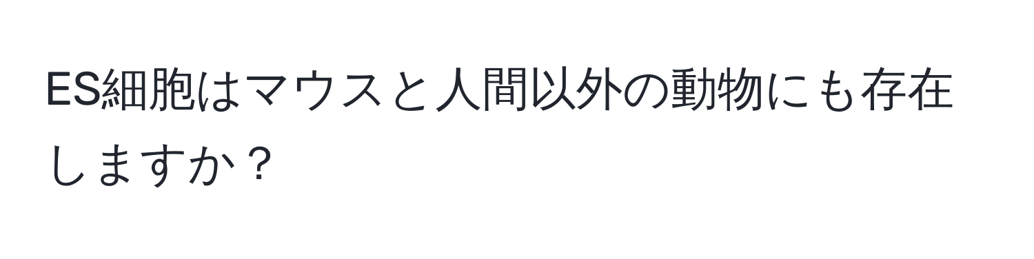 ES細胞はマウスと人間以外の動物にも存在しますか？