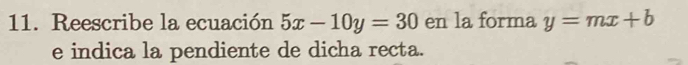 Reescribe la ecuación 5x-10y=30 en la forma y=mx+b
e indica la pendiente de dicha recta.