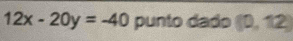 12x-20y=-40 punto dado (0,12)