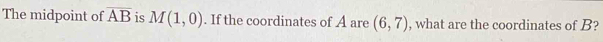 The midpoint of overline AB is M(1,0). If the coordinates of A are (6,7) , what are the coordinates of B?