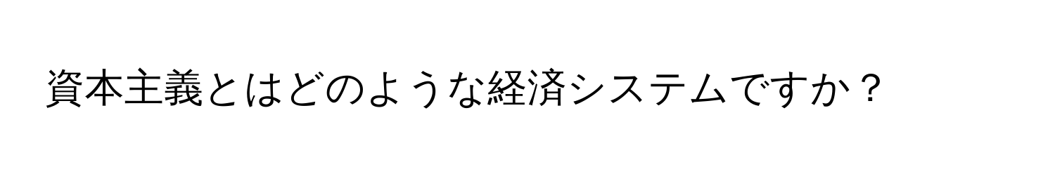 資本主義とはどのような経済システムですか？