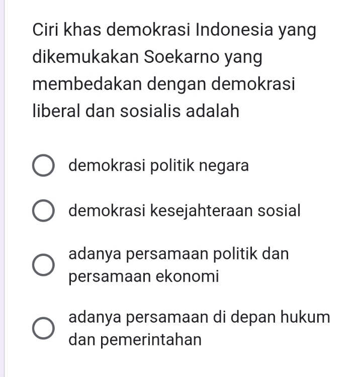 Ciri khas demokrasi Indonesia yang
dikemukakan Soekarno yang
membedakan dengan demokrasi
liberal dan sosialis adalah
demokrasi politik negara
demokrasi kesejahteraan sosial
adanya persamaan politik dan
persamaan ekonomi
adanya persamaan di depan hukum
dan pemerintahan