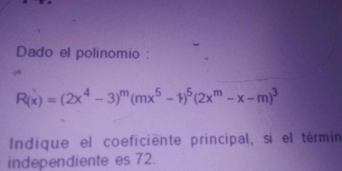 Dado el polinomío :
R_(x)=(2x^4-3)^m(mx^5-1)^5(2x^m-x-m)^3
Indique el coeficiente principal, si el términ 
independiente es 72.