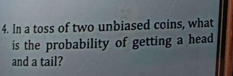 In a toss of two unbiased coins, what 
is the probability of getting a head 
and a tail?