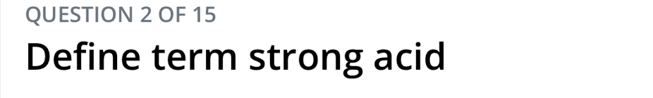 OF 15 
Define term strong acid