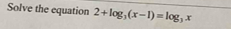 Solve the equation 2+log _3(x-1)=log _3x