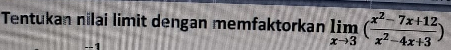 Tentukan nilai limit dengan memfaktorkan limlimits _xto 3( (x^2-7x+12)/x^2-4x+3 )
---1