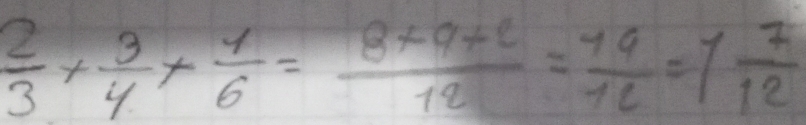  2/3 + 3/4 + 1/6 = (8* 9+2)/12 = 19/12 =1 7/12 