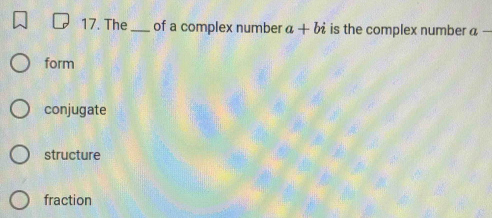 The _of a complex number a+bi is the complex number a-
form
conjugate
structure
fraction