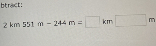 btract:
2km551m-244m=□ km□ m