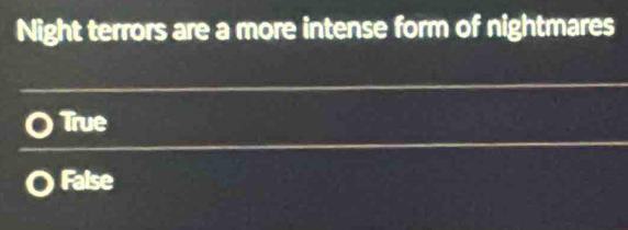 Night terrors are a more intense form of nightmares
True
False