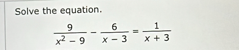 Solve the equation.
 9/x^2-9 - 6/x-3 = 1/x+3 