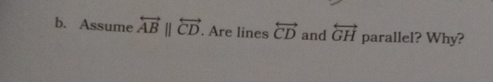 Assume overleftrightarrow ABparallel overleftrightarrow CD. Are lines overleftrightarrow CD and overleftrightarrow GH parallel? Why?