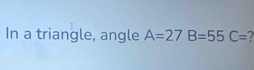 In a triangle, angle A=27B=55C=