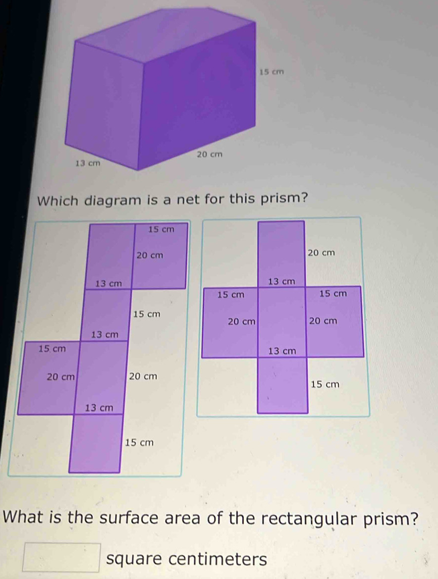 Which diagram is a net for this prism? 
What is the surface area of the rectangular prism?
square centimeters