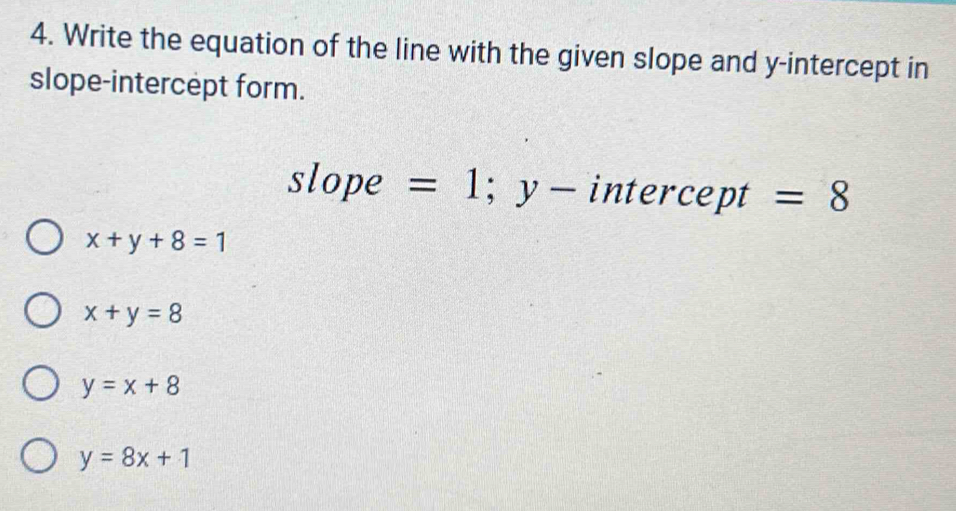 Write the equation of the line with the given slope and y-intercept in
slope-intercept form.
slope =1; y- intercept =8
x+y+8=1
x+y=8
y=x+8
y=8x+1