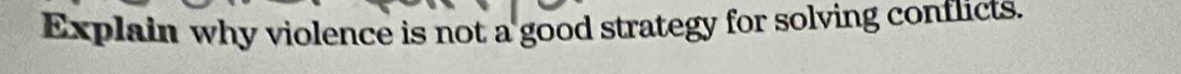 Explain why violence is not a good strategy for solving conflicts.
