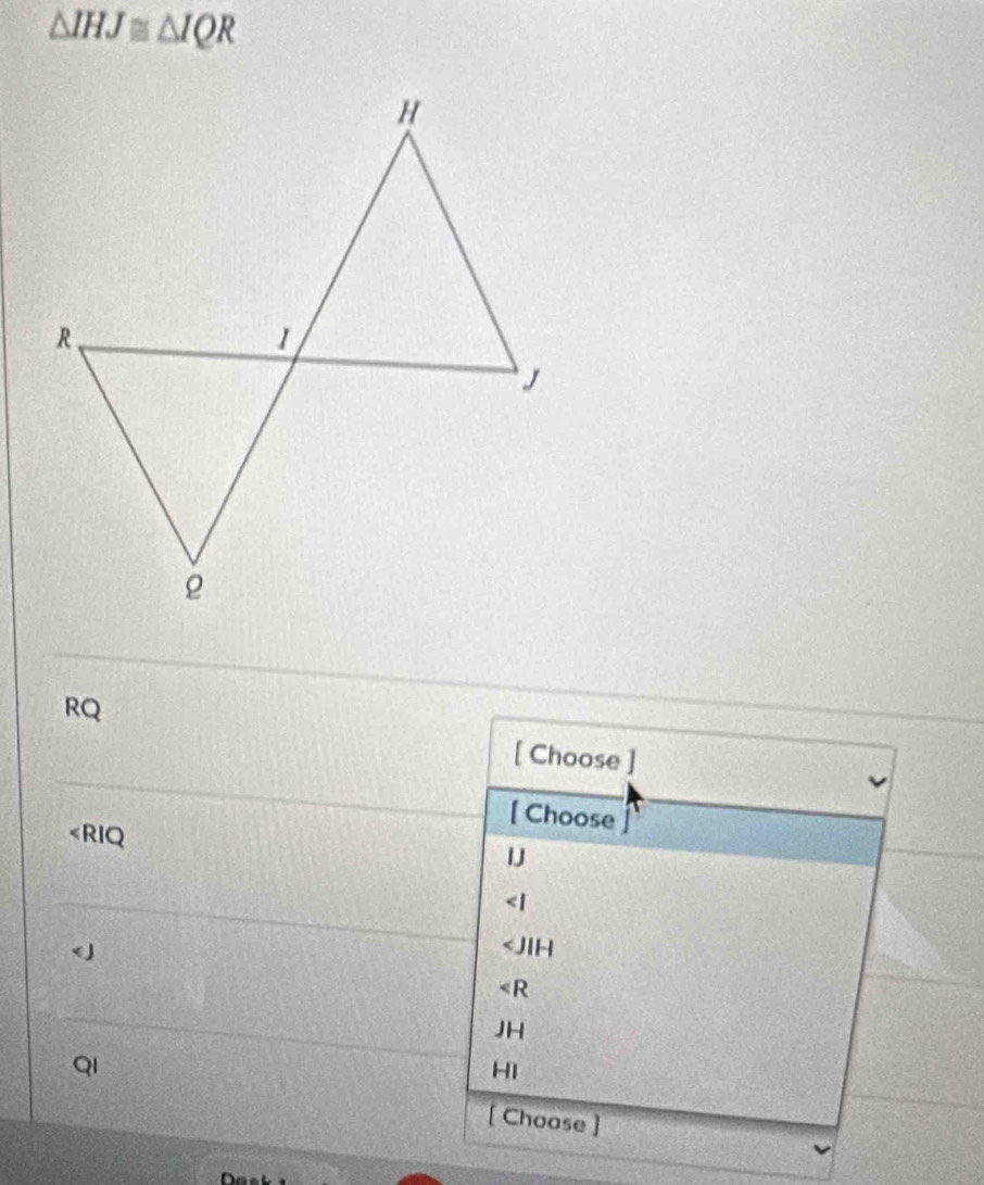 △ IHJ≌ △ IQR
RQ
[ Choose ]
[ Choose
∠ RIQ

∠ R
JF
QI
HI
[ Choose ]
