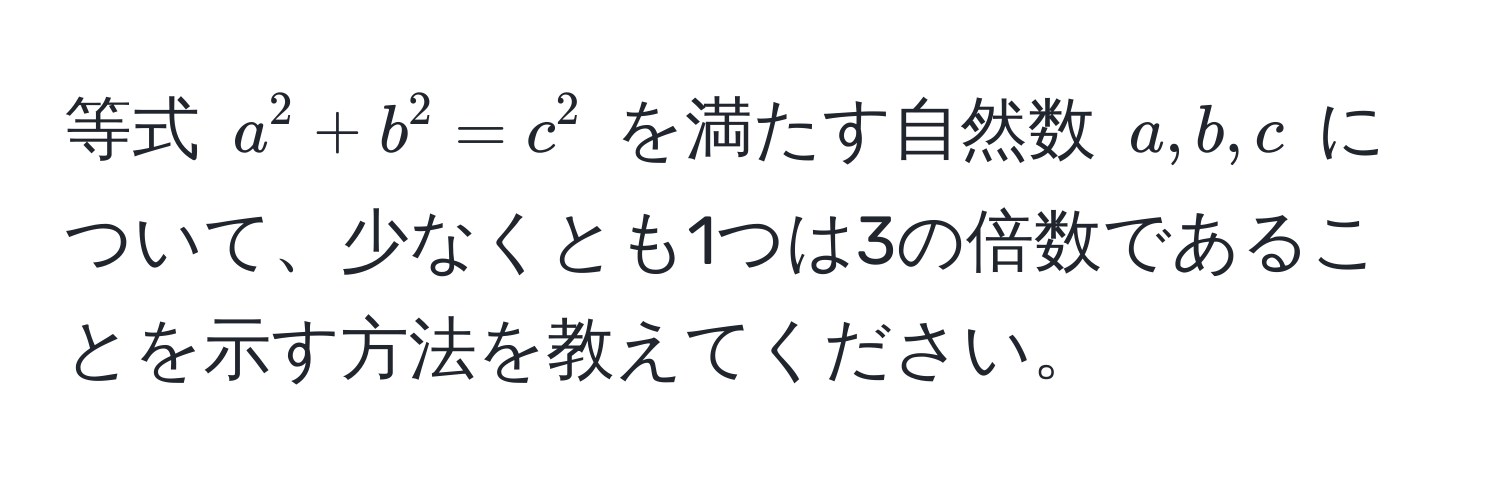 等式 ( a^2 + b^2 = c^2 ) を満たす自然数 ( a, b, c ) について、少なくとも1つは3の倍数であることを示す方法を教えてください。