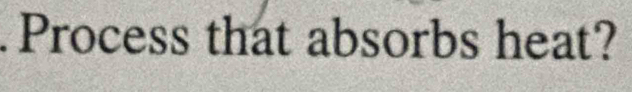 Process that absorbs heat?