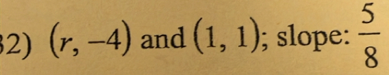 (r,-4) and (1,1); slope:  5/8 