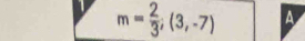 1 m= 2/3 ;(3,-7) A