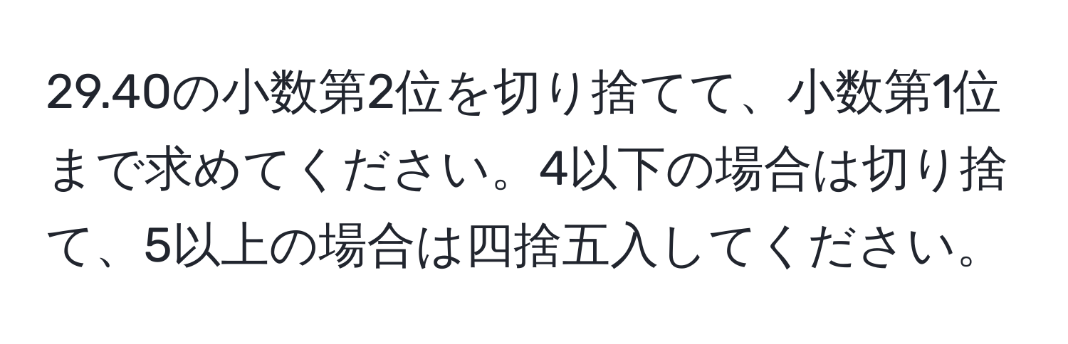 29.40の小数第2位を切り捨てて、小数第1位まで求めてください。4以下の場合は切り捨て、5以上の場合は四捨五入してください。