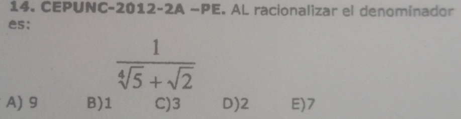 CEPUNC-2012-2A −PE. AL racionalizar el denominador
es;
 1/sqrt[4](5)+sqrt(2) 
A) 9 B) 1 C) 3 D) 2 E) 7