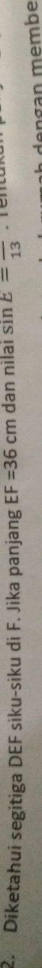 Diketahui segitiga DEF siku-siku di F. Jika panjang EF=36cm dan nilai sin E=frac 13
de ng an membe