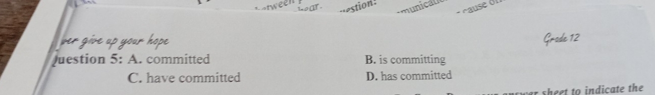 juestion 5: A. committed B. is committing
C. have committed D. has committed
sheet to indicate the