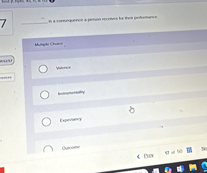 is a consequence a person receives for their performance.
Multiple Choice
1 53 57
Valence
rences
Instrumentality
Expectancy
Outcome No
17 of 50
Prov